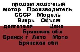 продам лодочный мотор › Производитель ­ СССР › Модель ­ Вихрь › Объем двигателя ­ 20 › Цена ­ 20 000 - Брянская обл., Брянск г. Авто » Мото   . Брянская обл.